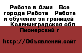 Работа в Азии - Все города Работа » Работа и обучение за границей   . Калининградская обл.,Пионерский г.